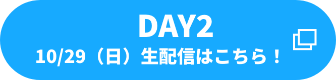 DAY2　10/29（日）生配信はこちら！