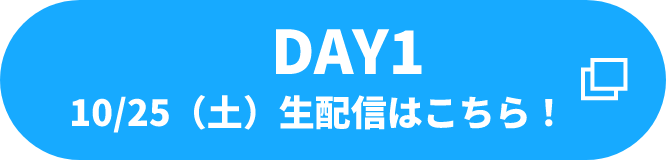 DAY1 10/25(土) 生配信はこちら！