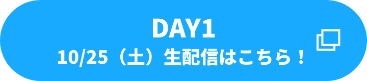 DAY1 10/25(土) 生配信はこちら！
