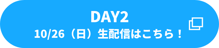 DAY2 10/26(日) 生配信はこちら！